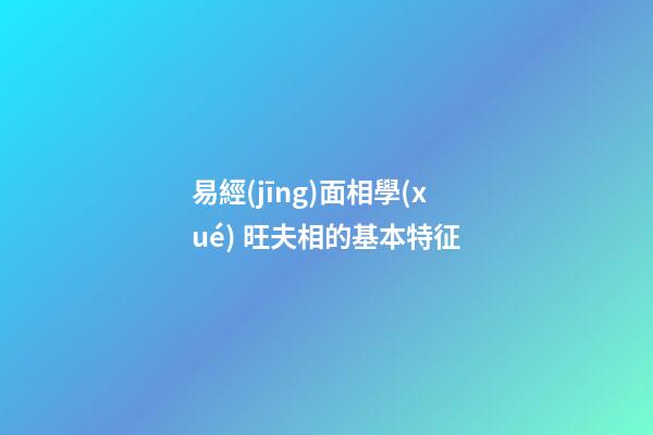 易經(jīng)面相學(xué) 旺夫相的基本特征